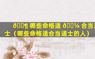 🐶 哪些命格适 🐼 合当道士（哪些命格适合当道士的人）